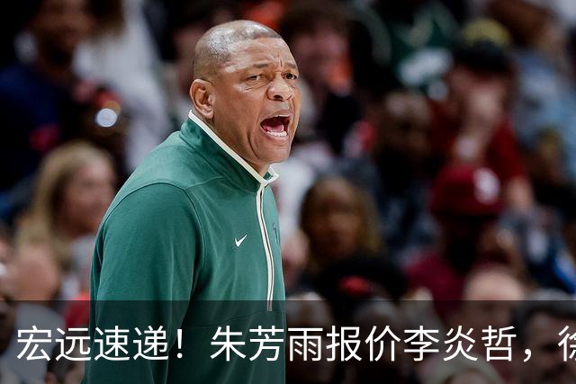 宏远速递！朱芳雨报价李炎哲，徐杰新身份曝光，杜锋深夜发声