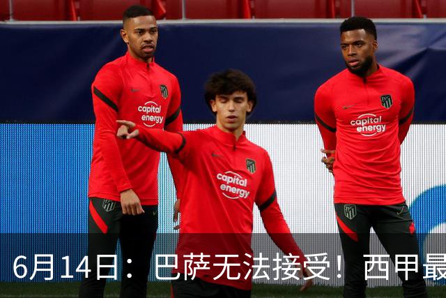 6月14日：巴萨无法接受！西甲最佳门将竟成世界杯看客